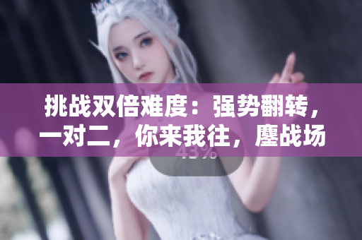 挑戰(zhàn)雙倍難度：強(qiáng)勢(shì)翻轉(zhuǎn)，一對(duì)二，你來(lái)我往，鏖戰(zhàn)場(chǎng)上！