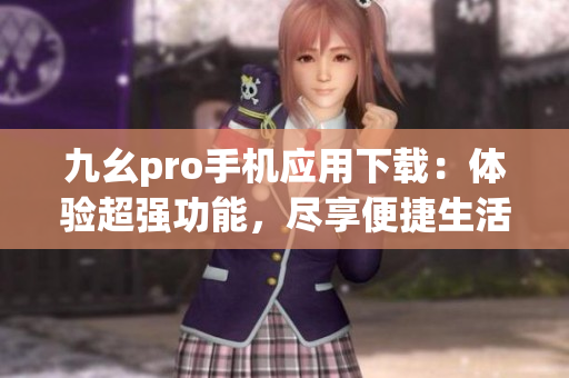 九幺pro手機(jī)應(yīng)用下載：體驗(yàn)超強(qiáng)功能，盡享便捷生活