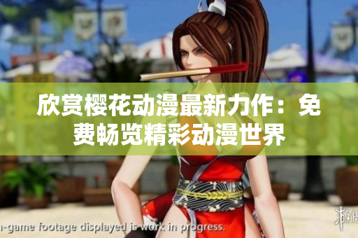 欣賞櫻花動(dòng)漫最新力作：免費(fèi)暢覽精彩動(dòng)漫世界