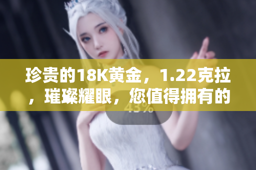 珍貴的18K黃金，1.22克拉，璀璨耀眼，您值得擁有的完美選擇！