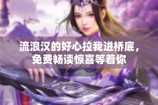 流浪漢的好心拉我進橋底，免費暢讀驚喜等著你