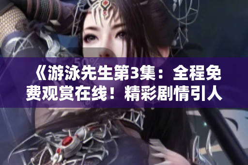《游泳先生第3集：全程免費(fèi)觀賞在線！精彩劇情引人入勝》