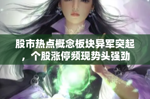 股市熱點概念板塊異軍突起，個股漲停頻現(xiàn)勢頭強(qiáng)勁