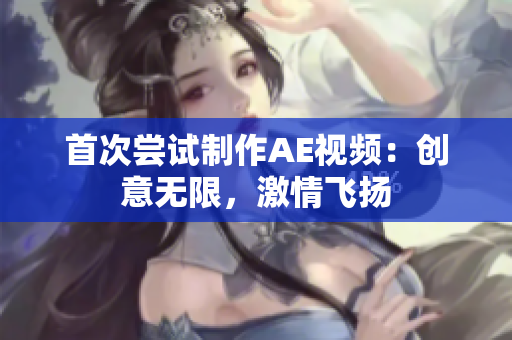 首次嘗試制作AE視頻：創(chuàng)意無限，激情飛揚