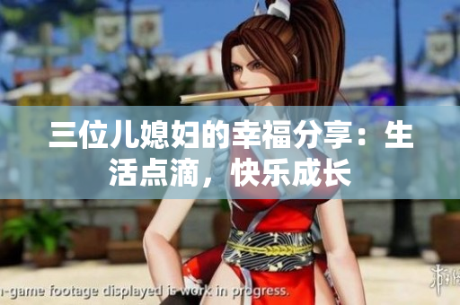 三位兒媳婦的幸福分享：生活點(diǎn)滴，快樂(lè)成長(zhǎng)