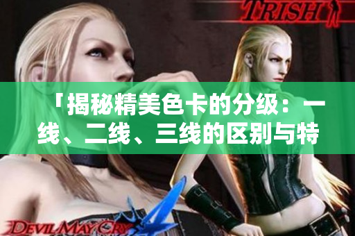「揭秘精美色卡的分級：一線、二線、三線的區(qū)別與特點詳解」