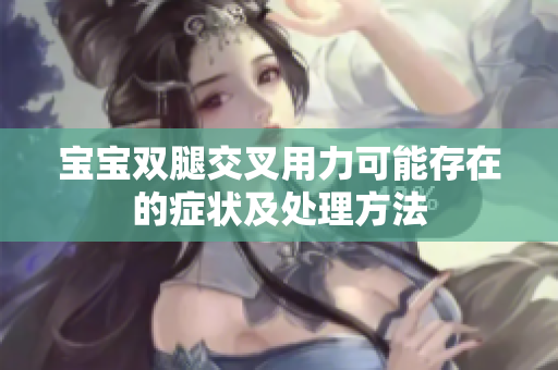 寶寶雙腿交叉用力可能存在的癥狀及處理方法