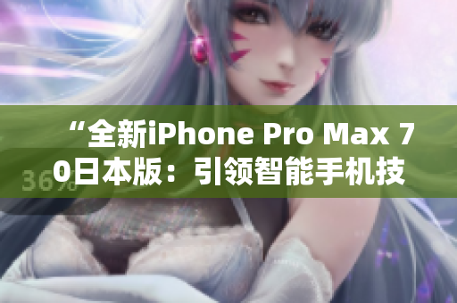 “全新iPhone Pro Max 70日本版：引領(lǐng)智能手機技術(shù)風向標”
