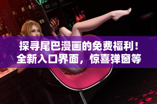 探尋尾巴漫畫的免費福利！全新入口界面，驚喜彈窗等你來探索！