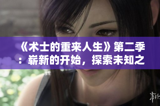 《術(shù)士的重來(lái)人生》第二季：嶄新的開(kāi)始，探索未知之路