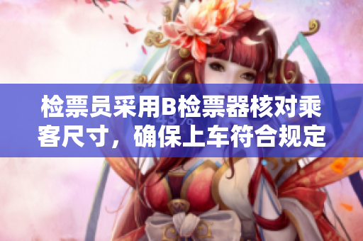 檢票員采用B檢票器核對(duì)乘客尺寸，確保上車(chē)符合規(guī)定