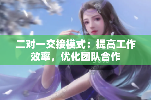 二對一交接模式：提高工作效率，優(yōu)化團隊合作
