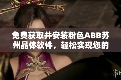 免費(fèi)獲取并安裝粉色ABB蘇州晶體軟件，輕松實(shí)現(xiàn)您的需求