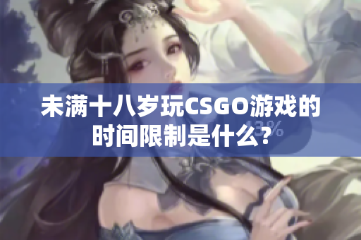 未滿十八歲玩CSGO游戲的時(shí)間限制是什么？