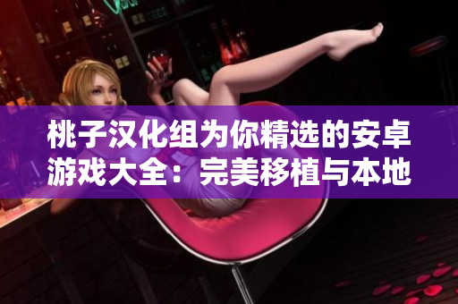 桃子漢化組為你精選的安卓游戲大全：完美移植與本地化，讓你暢玩無阻