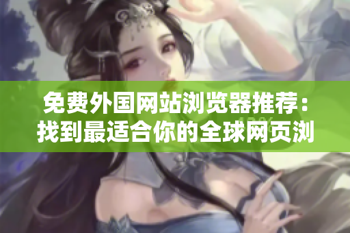 免費(fèi)外國(guó)網(wǎng)站瀏覽器推薦：找到最適合你的全球網(wǎng)頁(yè)瀏覽工具