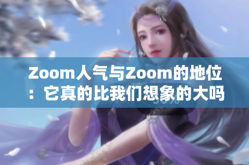 Zoom人氣與Zoom的地位：它真的比我們想象的大嗎？