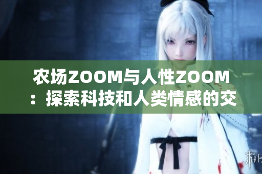 農(nóng)場(chǎng)ZOOM與人性ZOOM：探索科技和人類情感的交匯