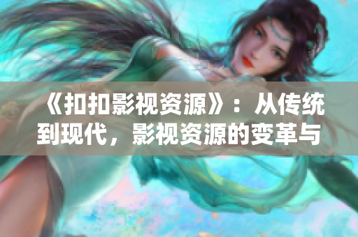 《扣扣影視資源》：從傳統(tǒng)到現(xiàn)代，影視資源的變革與未來(lái)展望
