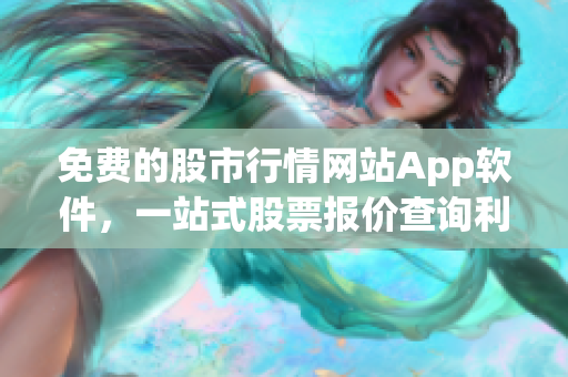 免費(fèi)的股市行情網(wǎng)站App軟件，一站式股票報(bào)價(jià)查詢利器
