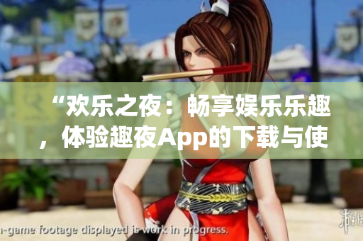 “歡樂之夜：暢享娛樂樂趣，體驗(yàn)趣夜App的下載與使用”