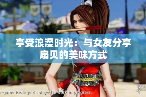 享受浪漫時光：與女友分享扇貝的美味方式