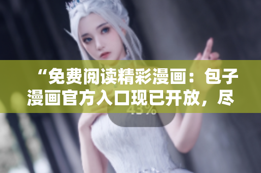 “免費(fèi)閱讀精彩漫畫：包子漫畫官方入口現(xiàn)已開放，盡情暢讀！”