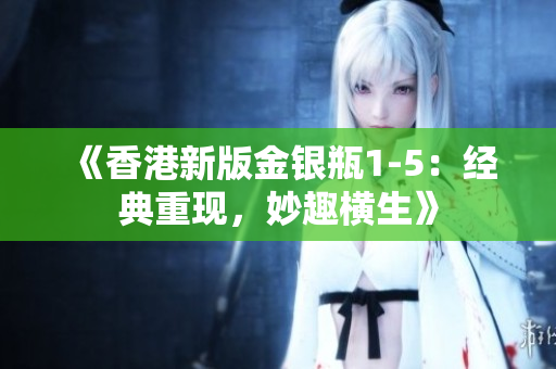 《香港新版金銀瓶1-5：經(jīng)典重現(xiàn)，妙趣橫生》
