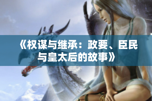 《權(quán)謀與繼承：政要、臣民與皇太后的故事》