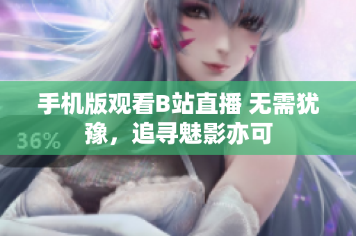 手機(jī)版觀看B站直播 無(wú)需猶豫，追尋魅影亦可