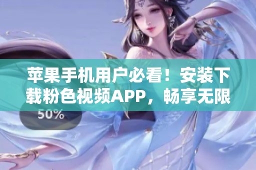 蘋(píng)果手機(jī)用戶(hù)必看！安裝下載粉色視頻APP，暢享無(wú)限精彩影片！