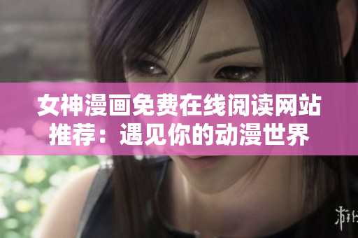 女神漫畫免費(fèi)在線閱讀網(wǎng)站推薦：遇見你的動(dòng)漫世界