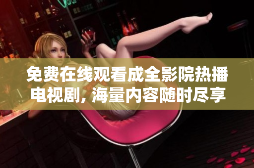 免費在線觀看成全影院熱播電視劇, 海量內(nèi)容隨時盡享