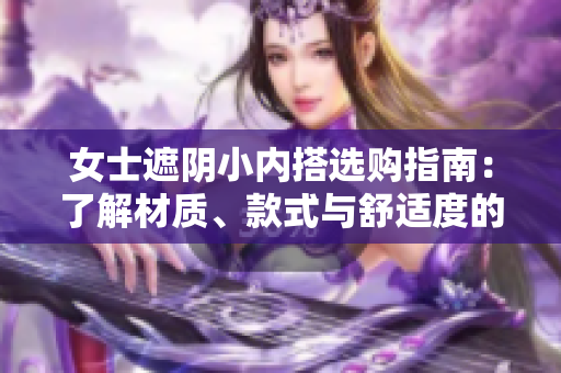 女士遮陰小內(nèi)搭選購指南：了解材質(zhì)、款式與舒適度的關(guān)鍵要素