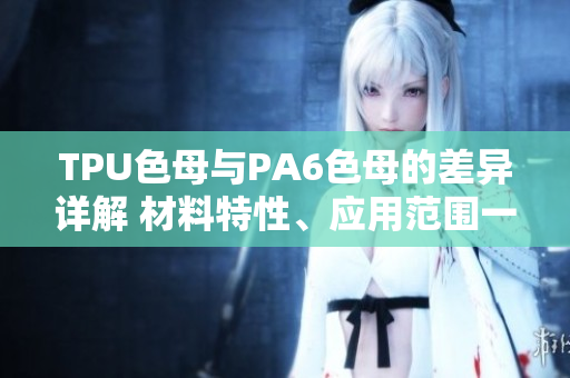 TPU色母與PA6色母的差異詳解 材料特性、應用范圍一覽