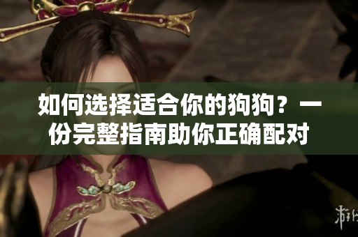 如何選擇適合你的狗狗？一份完整指南助你正確配對