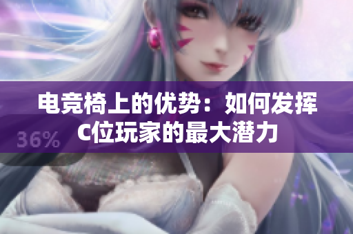 電競(jìng)椅上的優(yōu)勢(shì)：如何發(fā)揮C位玩家的最大潛力