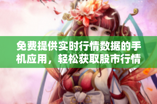 免費(fèi)提供實(shí)時(shí)行情數(shù)據(jù)的手機(jī)應(yīng)用，輕松獲取股市行情
