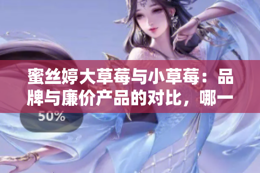 蜜絲婷大草莓與小草莓：品牌與廉價產(chǎn)品的對比，哪一個更適合您？