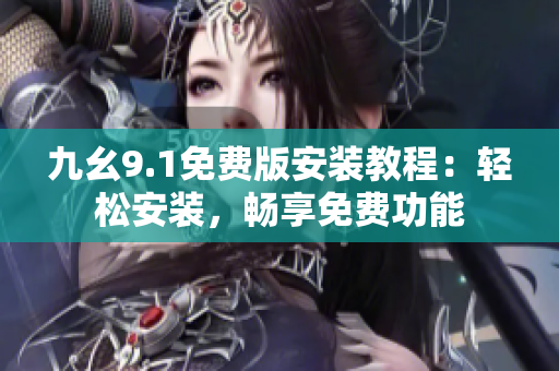 九幺9.1免費版安裝教程：輕松安裝，暢享免費功能