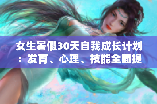 女生暑假30天自我成長計(jì)劃：發(fā)育、心理、技能全面提升
