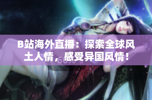 B站海外直播：探索全球風(fēng)土人情，感受異國(guó)風(fēng)情！