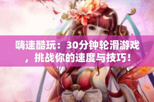 嗨速酷玩：30分鐘輪滑游戲，挑戰(zhàn)你的速度與技巧！