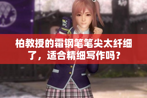 柏教授的霜鋼筆筆尖太纖細(xì)了，適合精細(xì)寫作嗎？