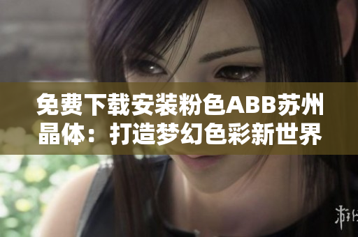 免費(fèi)下載安裝粉色ABB蘇州晶體：打造夢(mèng)幻色彩新世界