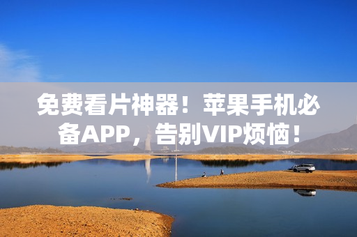 免費(fèi)看片神器！蘋果手機(jī)必備APP，告別VIP煩惱！