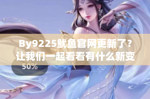 By9225魷魚(yú)官網(wǎng)更新了？讓我們一起看看有什么新變化！