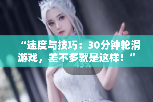 “速度與技巧：30分鐘輪滑游戲，差不多就是這樣！”