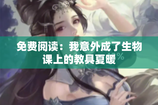 免費(fèi)閱讀：我意外成了生物課上的教具夏暖