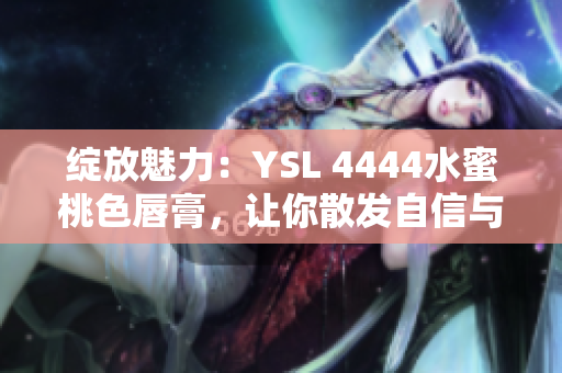 綻放魅力：YSL 4444水蜜桃色唇膏，讓你散發(fā)自信與優(yōu)雅